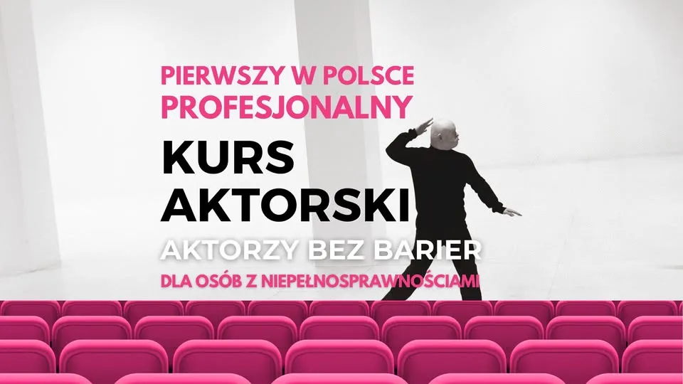 AKTORZY BEZ BARIER - pierwszy w Polsce profesjonalny KURS AKTORSKI dla osób z niepełnosprawnościami