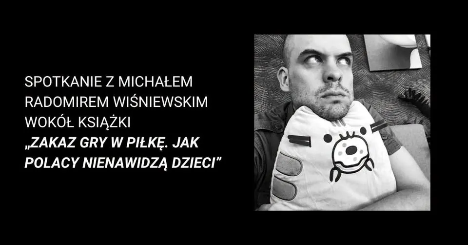 Spotkanie z Michałem R. Wiśniewskim wokół książki „Zakaz gry w piłkę. Jak Polacy nienawidzą dzieci"